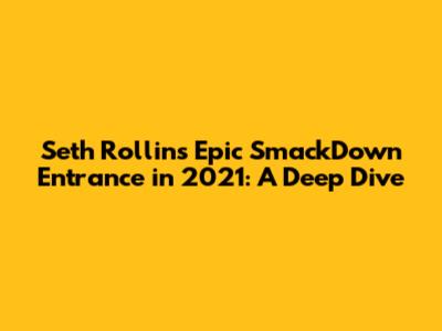 Seth Rollins' Epic SmackDown Entrance in 2021: A Deep Dive
