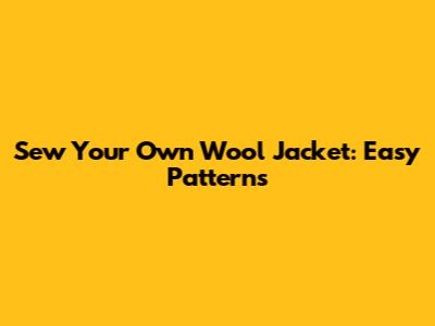Sew Your Own Wool Jacket: Easy Patterns