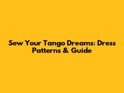 Sew Your Tango Dreams: Dress Patterns & Guide