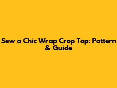 Sew a Chic Wrap Crop Top: Pattern & Guide