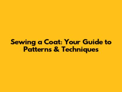 Sewing a Coat: Your Guide to Patterns & Techniques