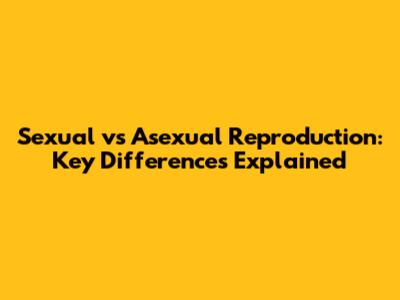 Sexual vs Asexual Reproduction: Key Differences Explained