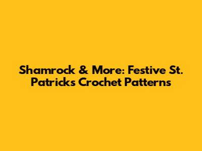 Shamrock & More: Festive St. Patrick's Crochet Patterns
