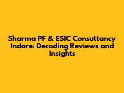Sharma PF & ESIC Consultancy Indore: Decoding Reviews and Insights