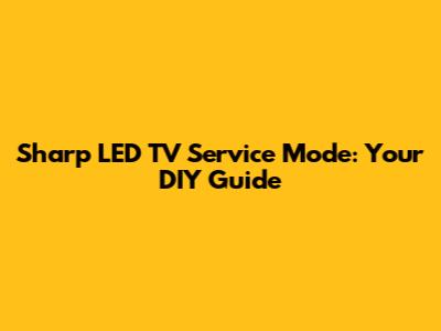 Sharp LED TV Service Mode: Your DIY Guide