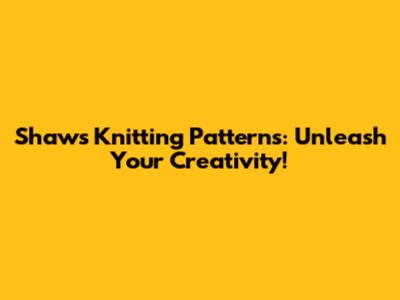 Shaw's Knitting Patterns: Unleash Your Creativity!
