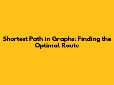 Shortest Path in Graphs: Finding the Optimal Route