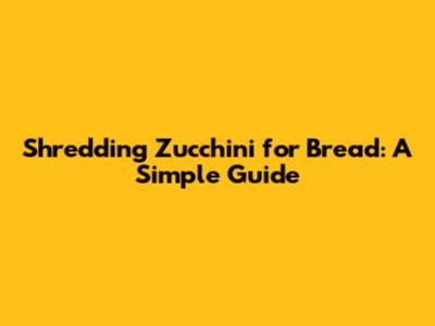 Shredding Zucchini for Bread: A Simple Guide