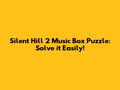 Silent Hill 2 Music Box Puzzle: Solve it Easily!