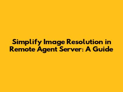 Simplify Image Resolution in Remote Agent Server: A Guide