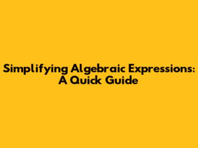 Simplifying Algebraic Expressions: A Quick Guide