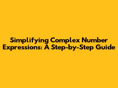 Simplifying Complex Number Expressions: A Step-by-Step Guide