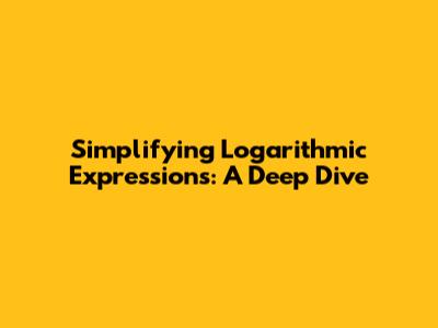 Simplifying Logarithmic Expressions: A Deep Dive