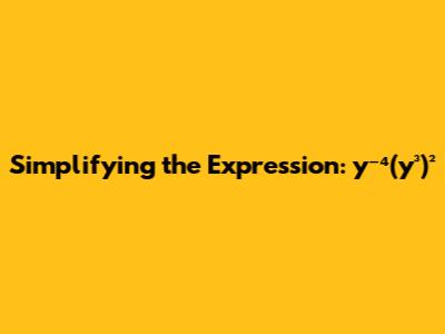 Simplifying the Expression: y⁻⁴(y³)²
