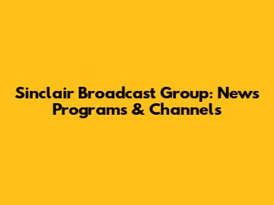 Sinclair Broadcast Group: News Programs & Channels
