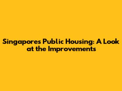 Singapore's Public Housing: A Look at the Improvements