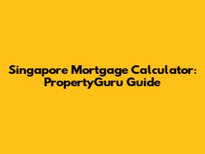 Singapore Mortgage Calculator: PropertyGuru Guide