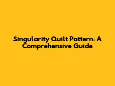 Singularity Quilt Pattern: A Comprehensive Guide