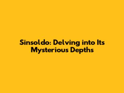 Sinsoldo: Delving into Its Mysterious Depths