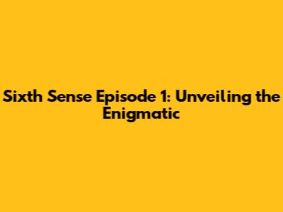 Sixth Sense Episode 1: Unveiling the Enigmatic
