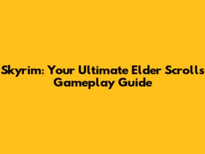 Skyrim: Your Ultimate Elder Scrolls Gameplay Guide
