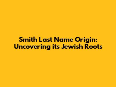 Smith Last Name Origin: Uncovering its Jewish Roots