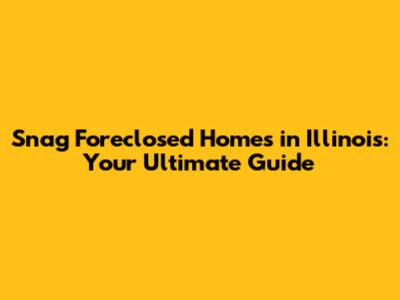 Snag Foreclosed Homes in Illinois: Your Ultimate Guide