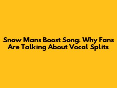 Snow Man's 'Boost' Song: Why Fans Are Talking About Vocal Splits