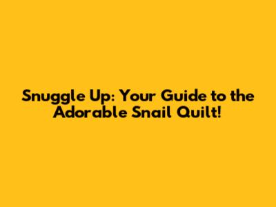 Snuggle Up: Your Guide to the Adorable Snail Quilt!