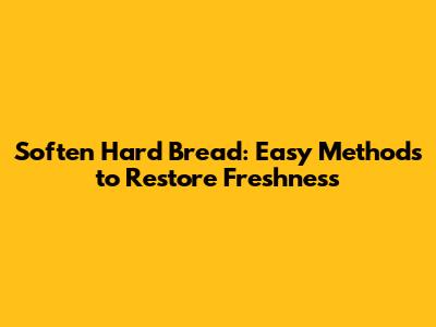 Soften Hard Bread: Easy Methods to Restore Freshness