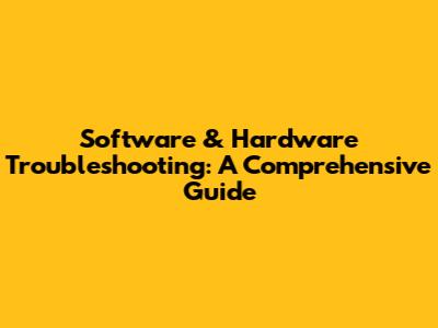 Software & Hardware Troubleshooting: A Comprehensive Guide