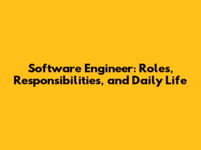 Software Engineer: Roles, Responsibilities, and Daily Life