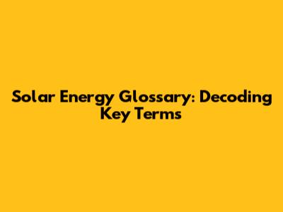 Solar Energy Glossary: Decoding Key Terms
