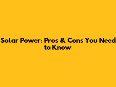 Solar Power: Pros & Cons You Need to Know