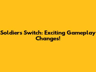 Soldiers Switch: Exciting Gameplay Changes!