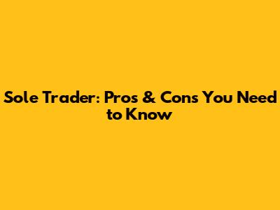 Sole Trader: Pros & Cons You Need to Know
