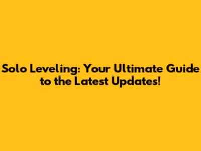 Solo Leveling: Your Ultimate Guide to the Latest Updates!