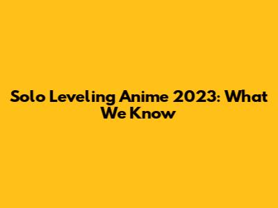 Solo Leveling Anime 2023: What We Know