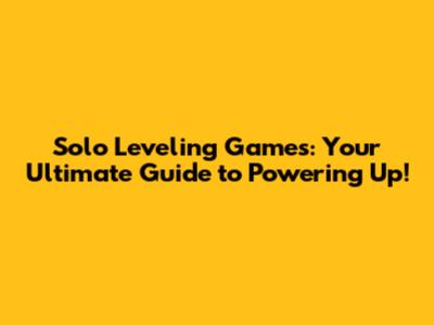 Solo Leveling Games: Your Ultimate Guide to Powering Up!