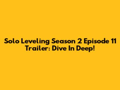 Solo Leveling Season 2 Episode 11 Trailer: Dive In Deep!