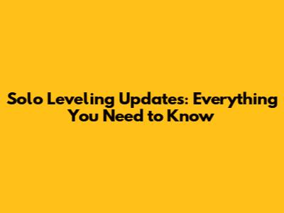 Solo Leveling Updates: Everything You Need to Know