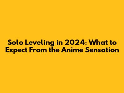 Solo Leveling in 2024: What to Expect From the Anime Sensation