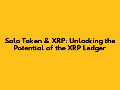 Solo Token & XRP: Unlocking the Potential of the XRP Ledger
