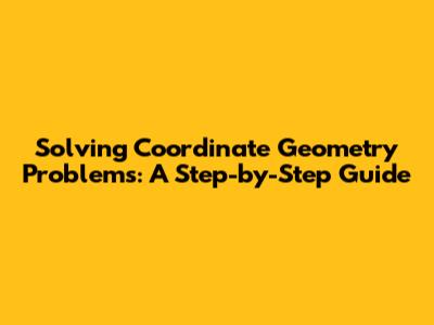Solving Coordinate Geometry Problems: A Step-by-Step Guide