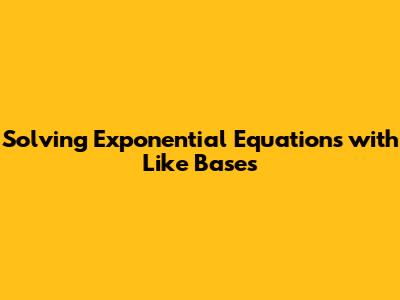 Solving Exponential Equations with Like Bases