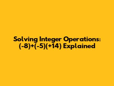 Solving Integer Operations: (-8)+(-5)(+14) Explained