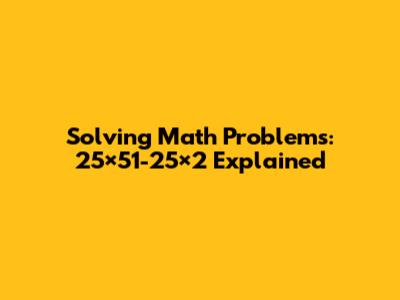 Solving Math Problems: 25×51-25×2 Explained