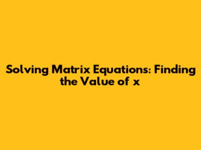 Solving Matrix Equations: Finding the Value of x