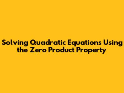 Solving Quadratic Equations Using the Zero Product Property