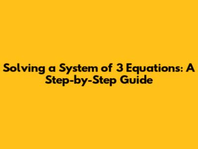 Solving a System of 3 Equations: A Step-by-Step Guide